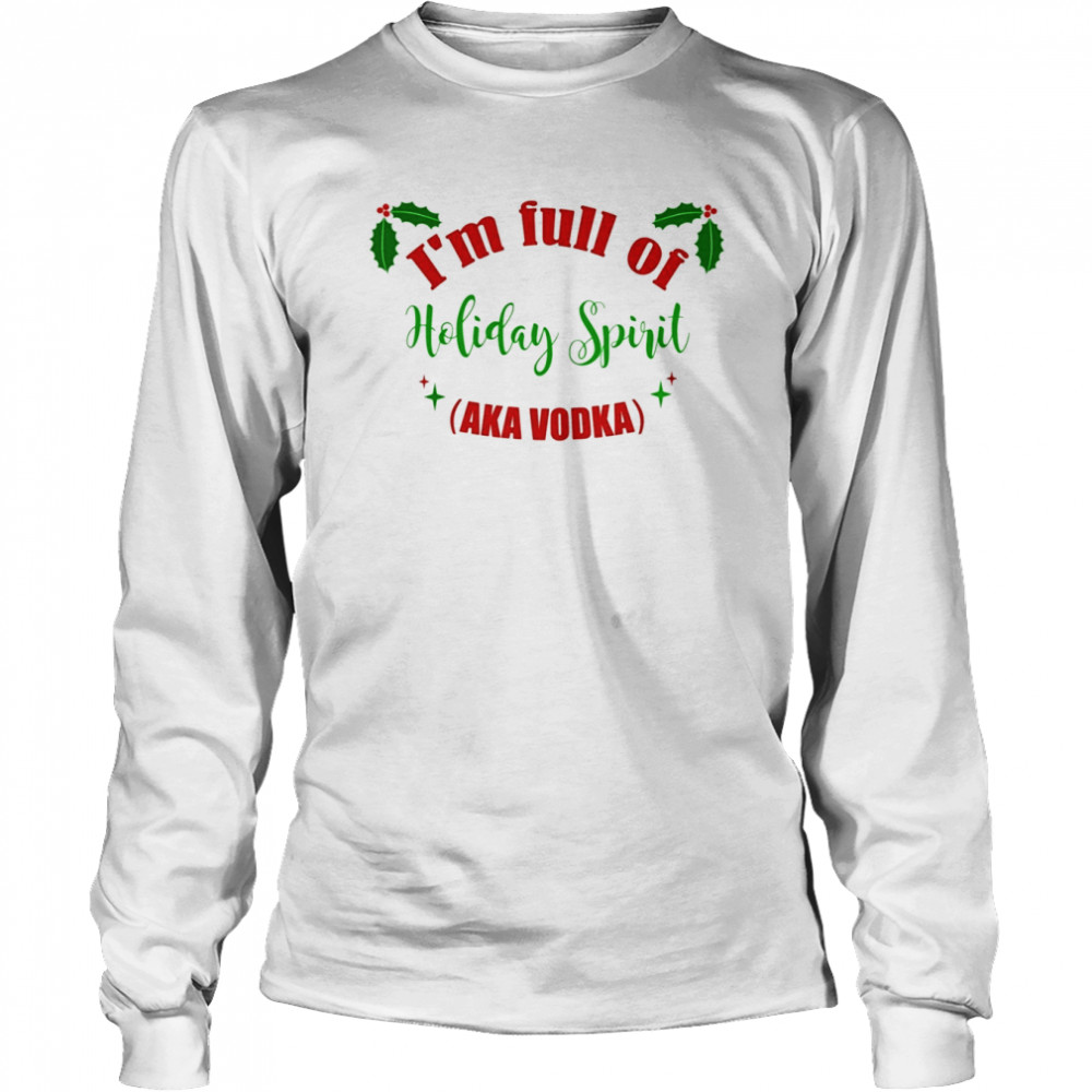 Christmas Ugly I’m Full Of Holiday Spirit Aka Vodka shirt Long Sleeved T-shirt
