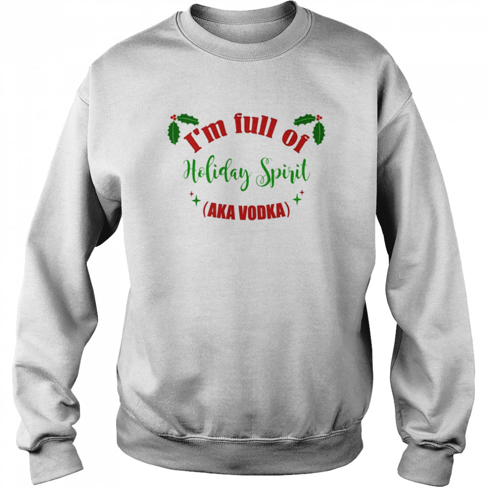 Christmas Ugly I’m Full Of Holiday Spirit Aka Vodka shirt Unisex Sweatshirt
