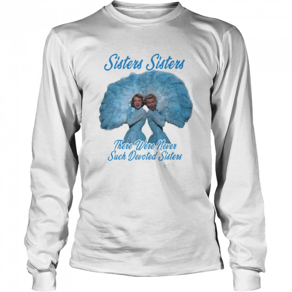 The Blue Haynes Sisters There Were Never Such Devoted Sisters White Christmas shirt Long Sleeved T-shirt