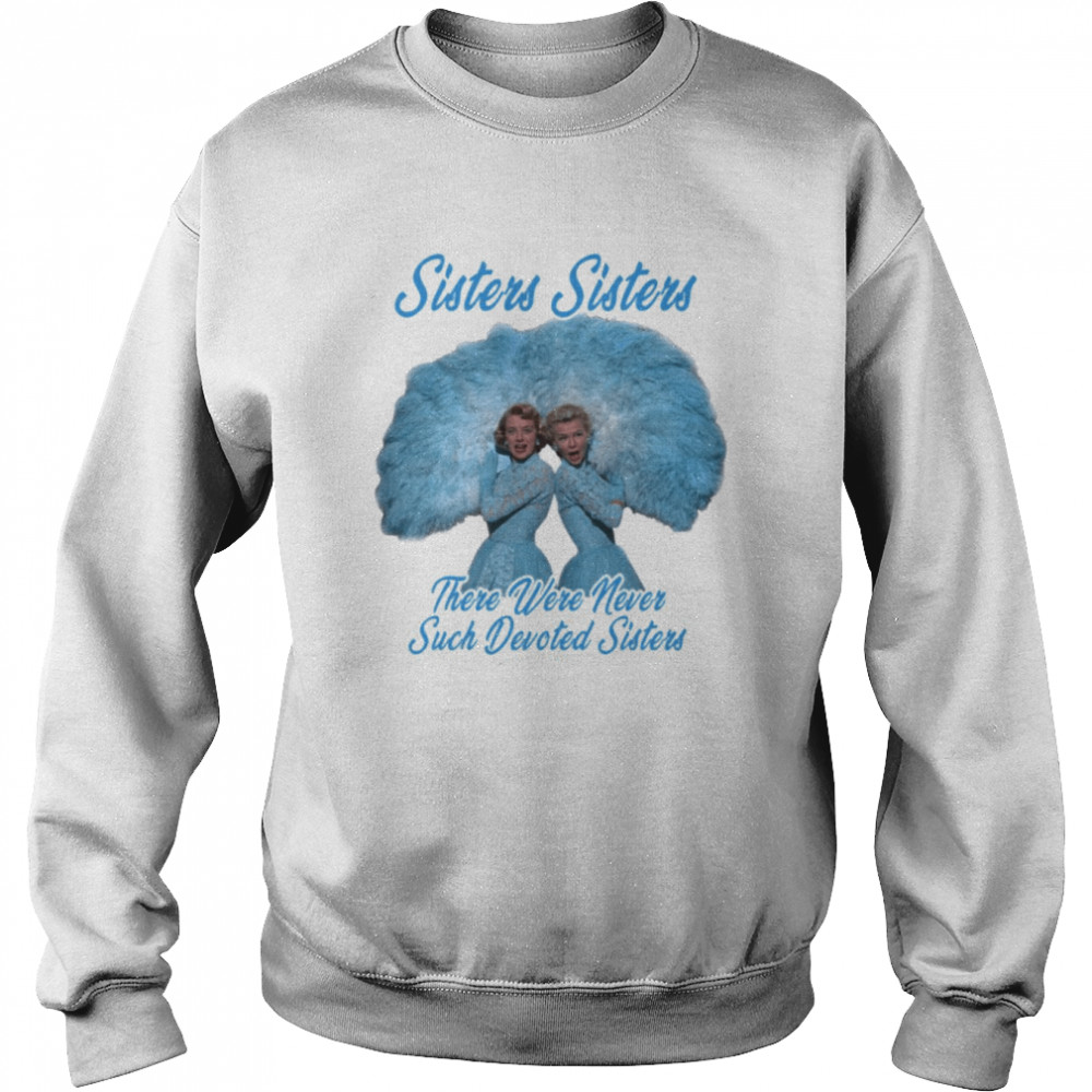 The Blue Haynes Sisters There Were Never Such Devoted Sisters White Christmas shirt Unisex Sweatshirt