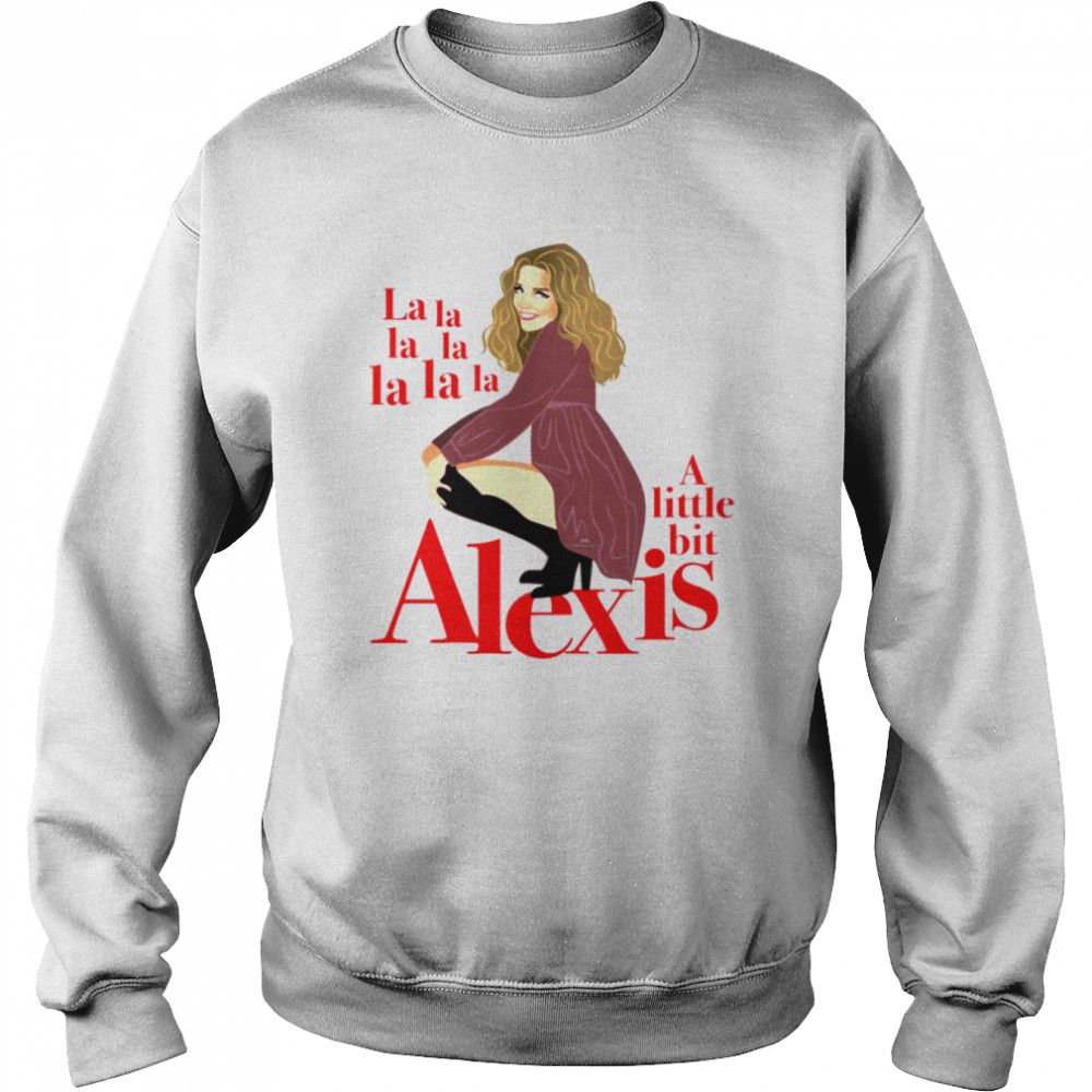 A Little Bit Alexis La La La shirt Unisex Sweatshirt