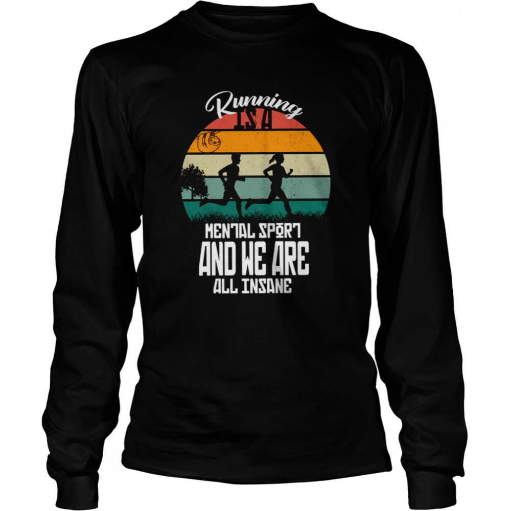 for runner running is a mental sport and we are all insane shirt long sleeved t shirt