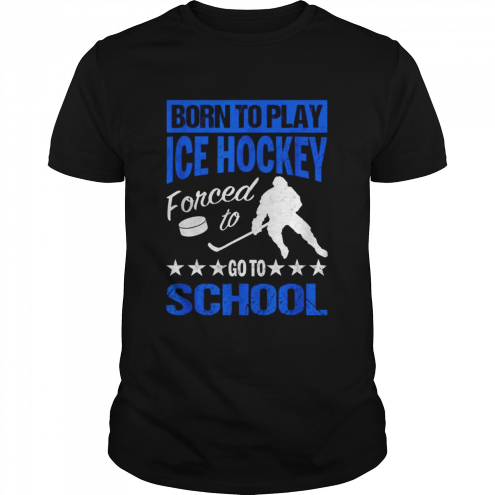 Classic Born To Play Hockey Forced To Go To School shirt