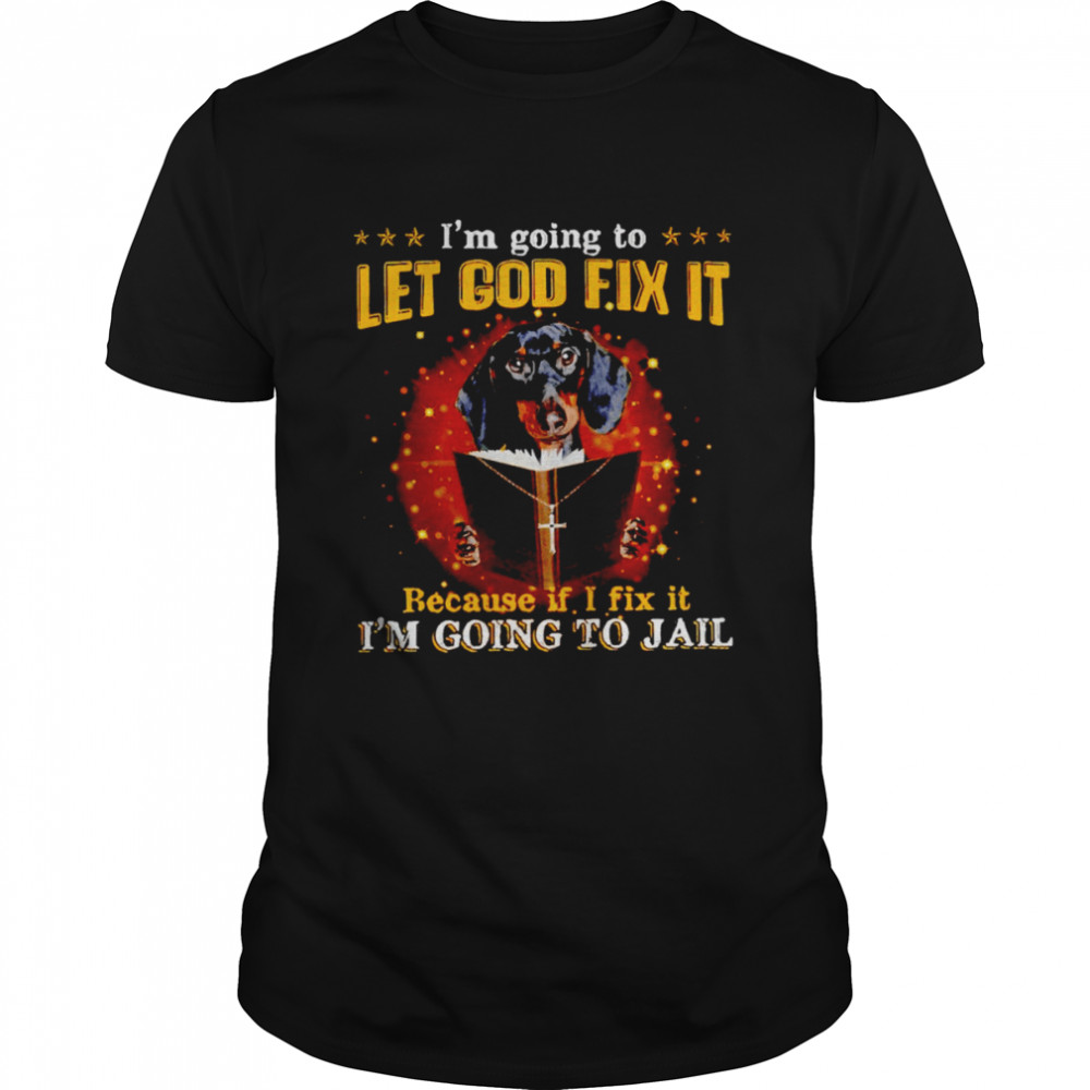 Dachshund I’m going to let God fix it shirt