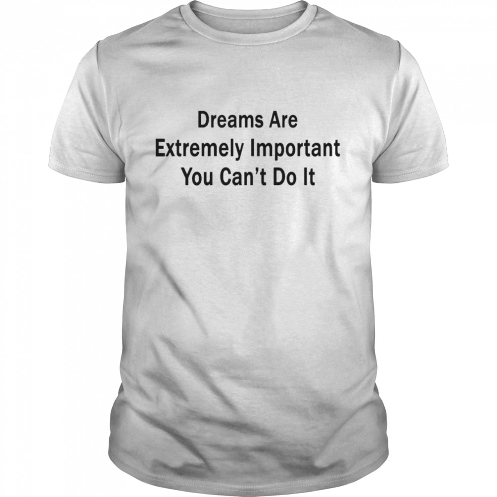 Dreams Are Extremely Important You Can’t Do It Tee Shirt Poorly Translated Shirt