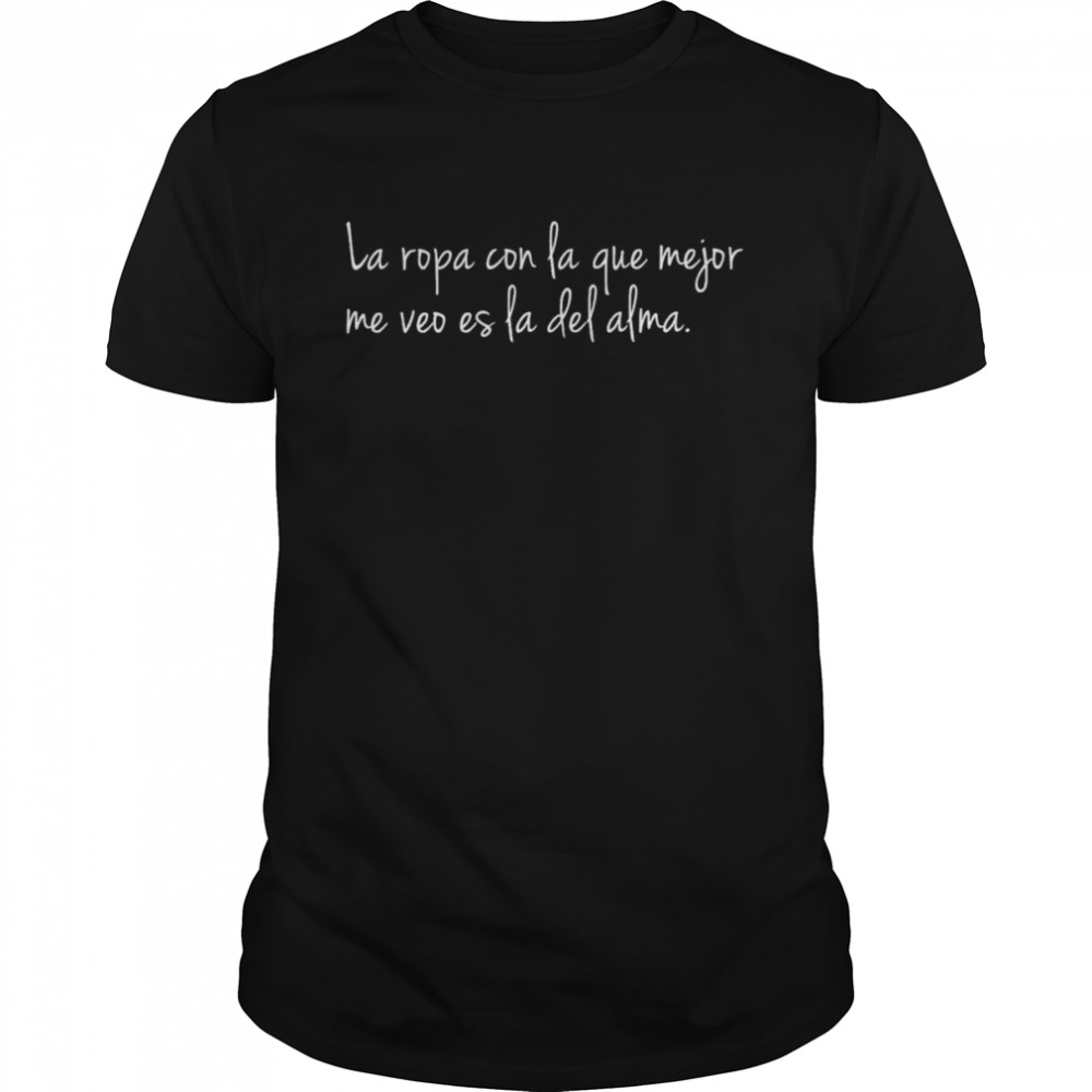 La ropa con la que mejor me veo es la del alma shirt
