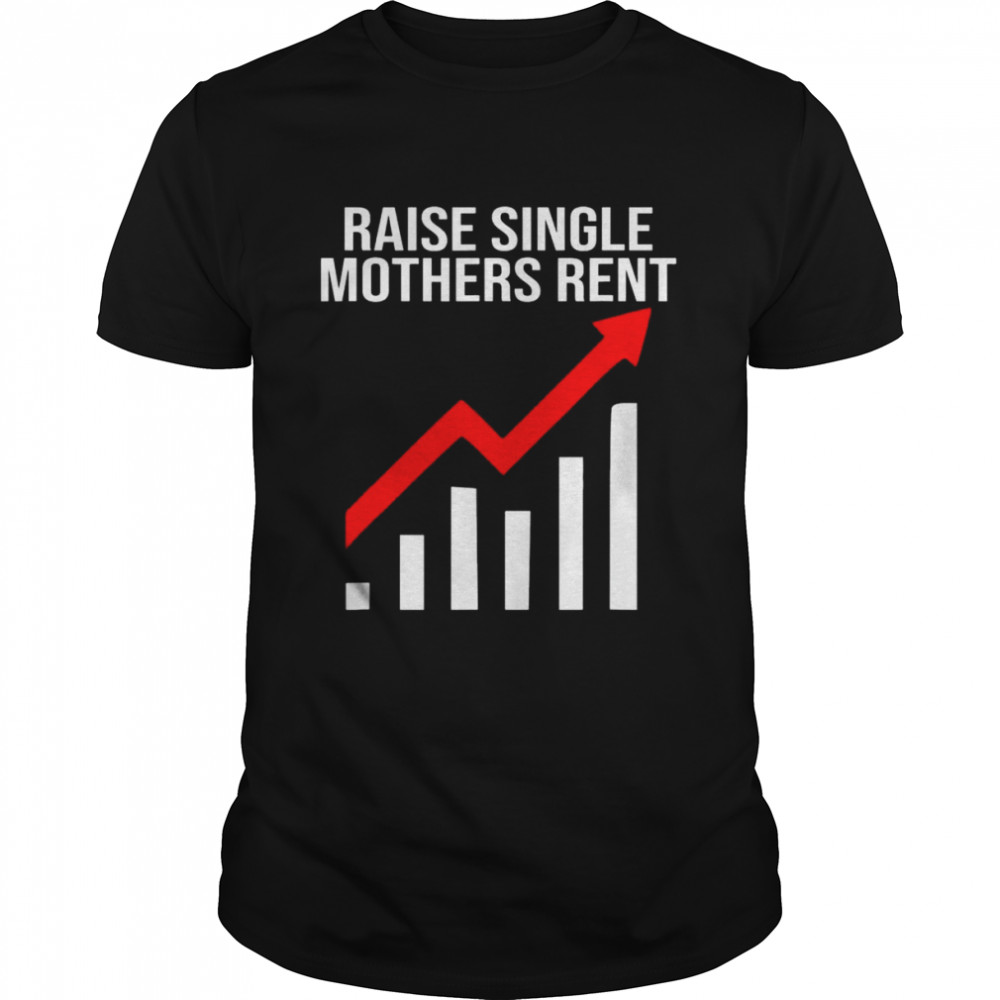 raise single mothers rent shirt