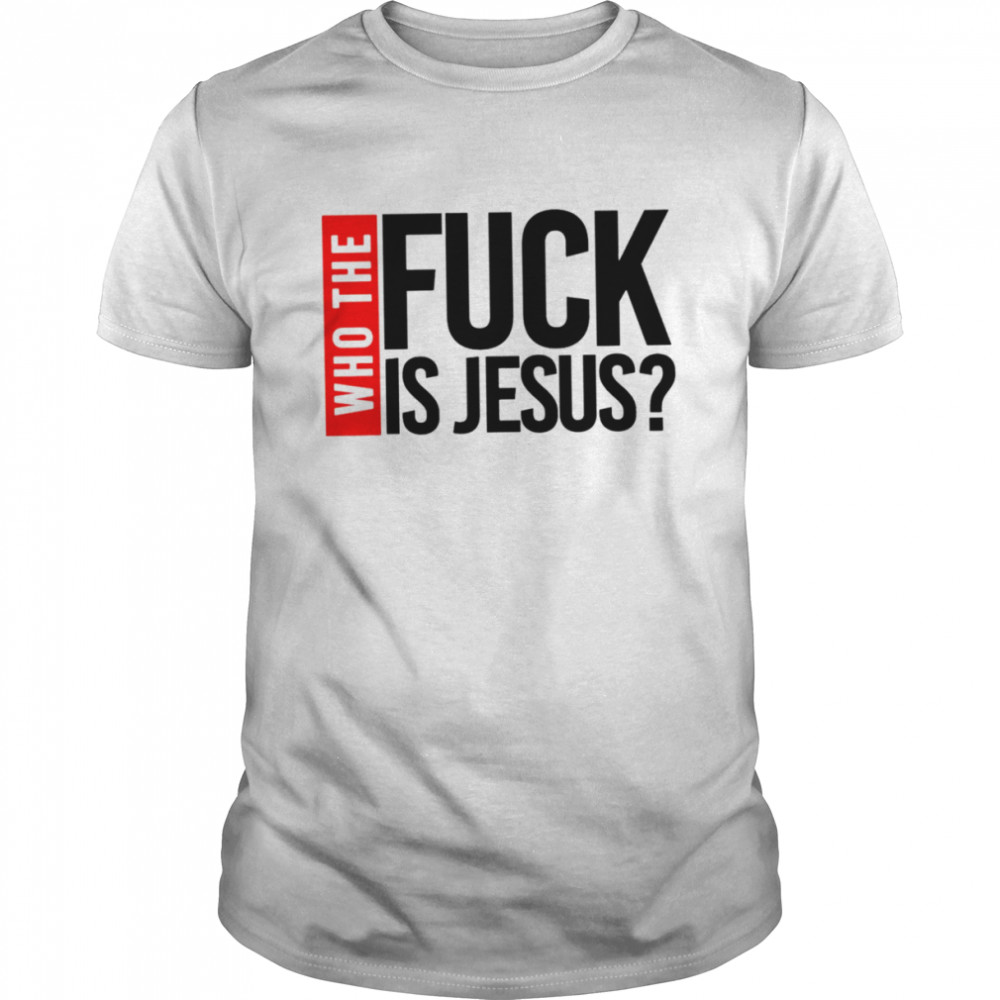 Who the fuck is Jesus shirt