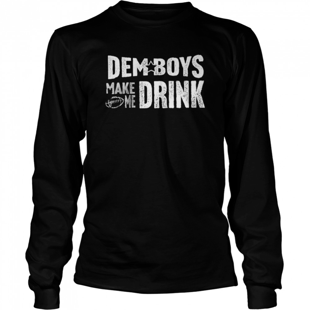 Dallas Cowboys dem boys make me drink shirt Long Sleeved T-shirt