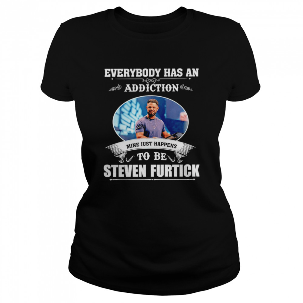 Everybody has an addiction mine just happens to be Steven Furtick shirt Classic Women's T-shirt