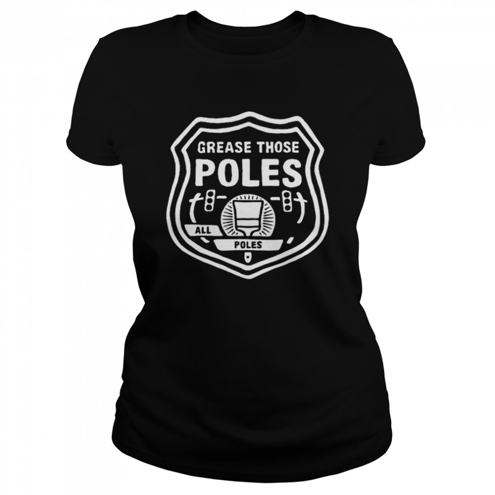 Grease those poles all the poles shirt Classic Women's T-shirt