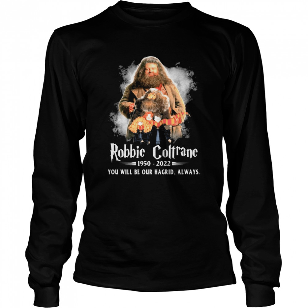 robbie coltrane 1950 2022 you will be our hagrid always shirt long sleeved t shirt