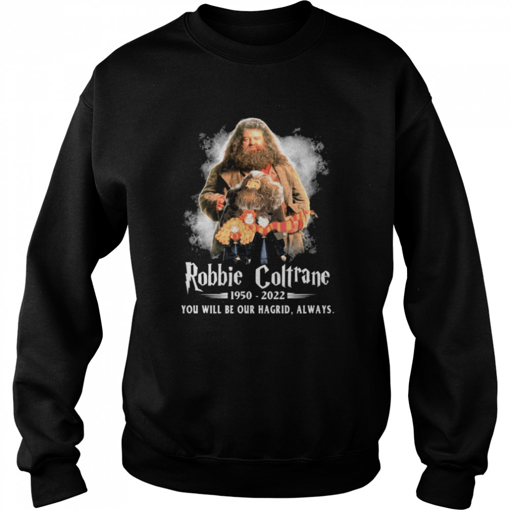 Robbie Coltrane 1950-2022 You will be our Hagrid always shirt Unisex Sweatshirt
