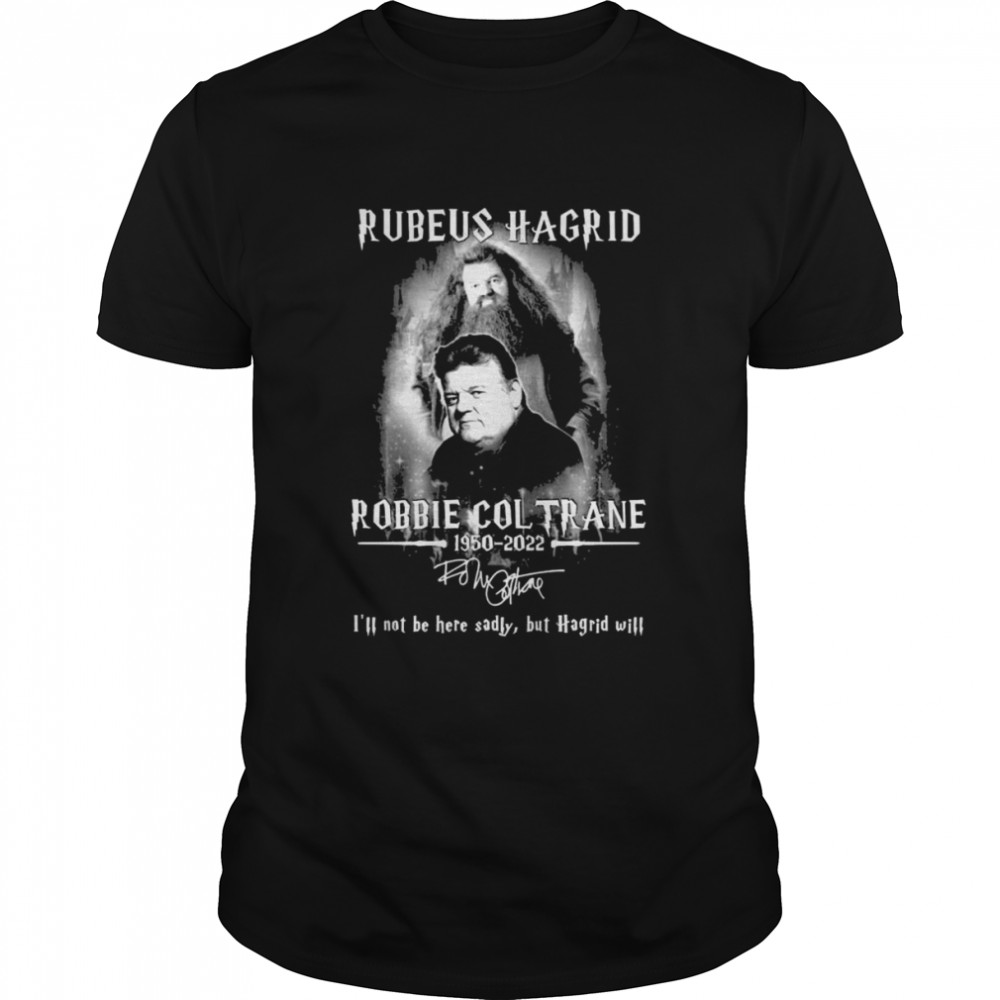 Rubeus Hagrid Robbie Coltrane 1950-2022 I’ll not be here sadly but Hagrid will signature shirt