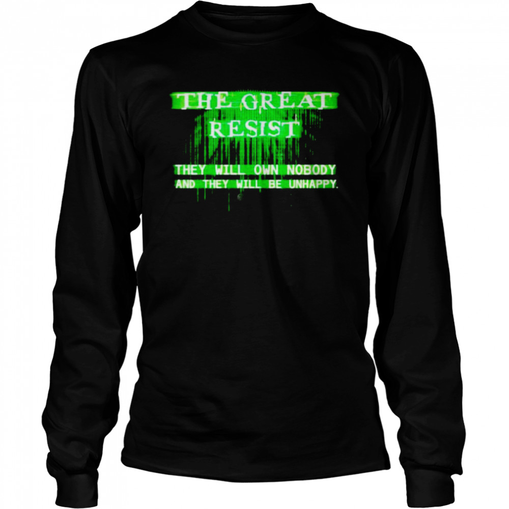 the great resist the will own nobody and they will be unhappy shirt long sleeved t shirt