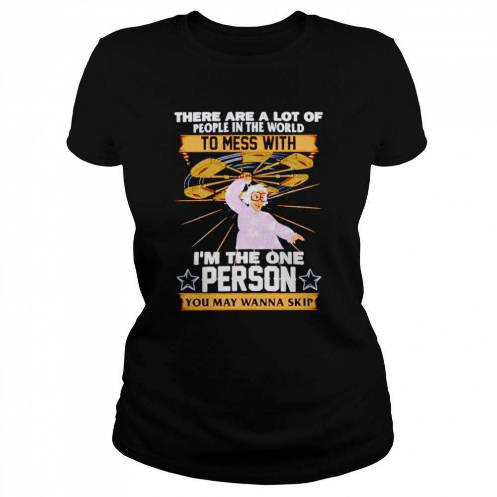 There are a lot of people in the world to mess with i’m the one person you may wanna skip shirt Classic Women's T-shirt