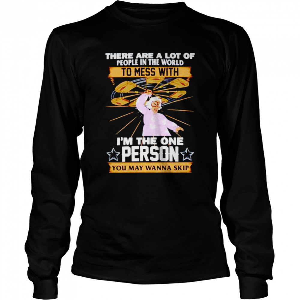 there are a lot of people in the world to mess with im the one person you may wanna skip shirt long sleeved t shirt