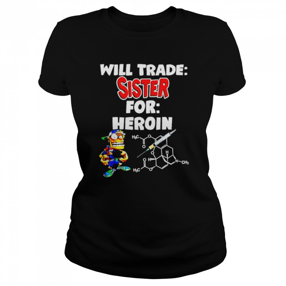will trade sister for heroin shirt classic womens t shirt
