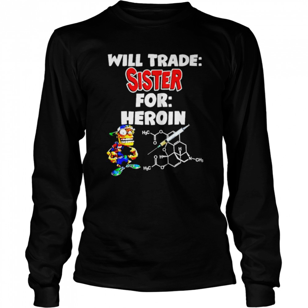 will trade sister for heroin shirt Long Sleeved T-shirt