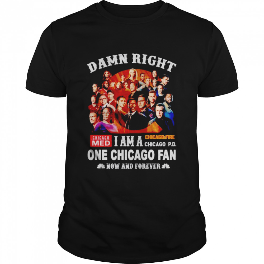 Damn right i am a one Chicago fan now and forever shirt