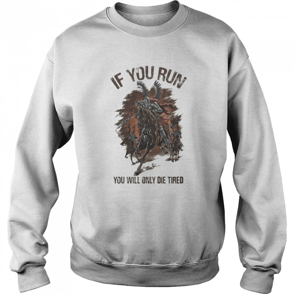 If you run you will only die tired shirt Unisex Sweatshirt