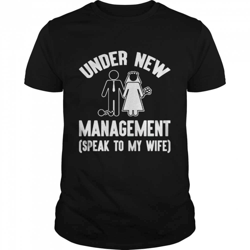 Under new management speak to my wife shirt