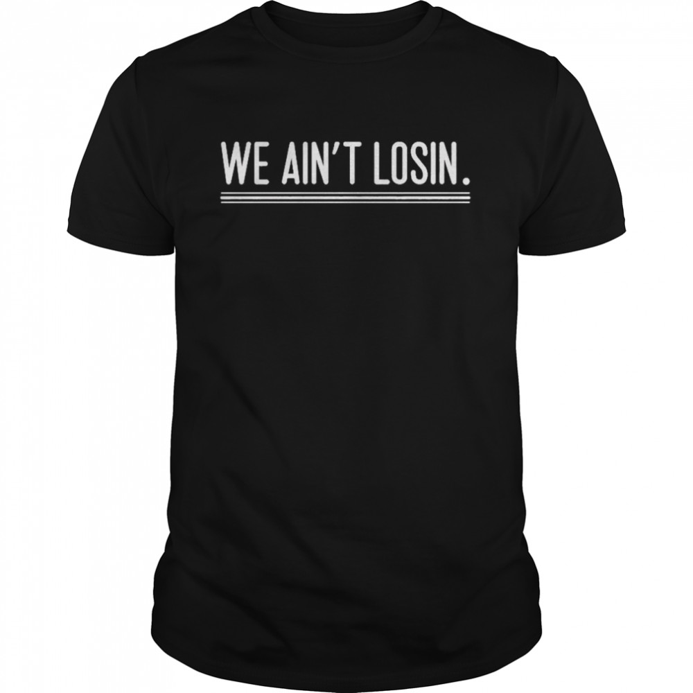 We Ain’t Losin Tee shirt