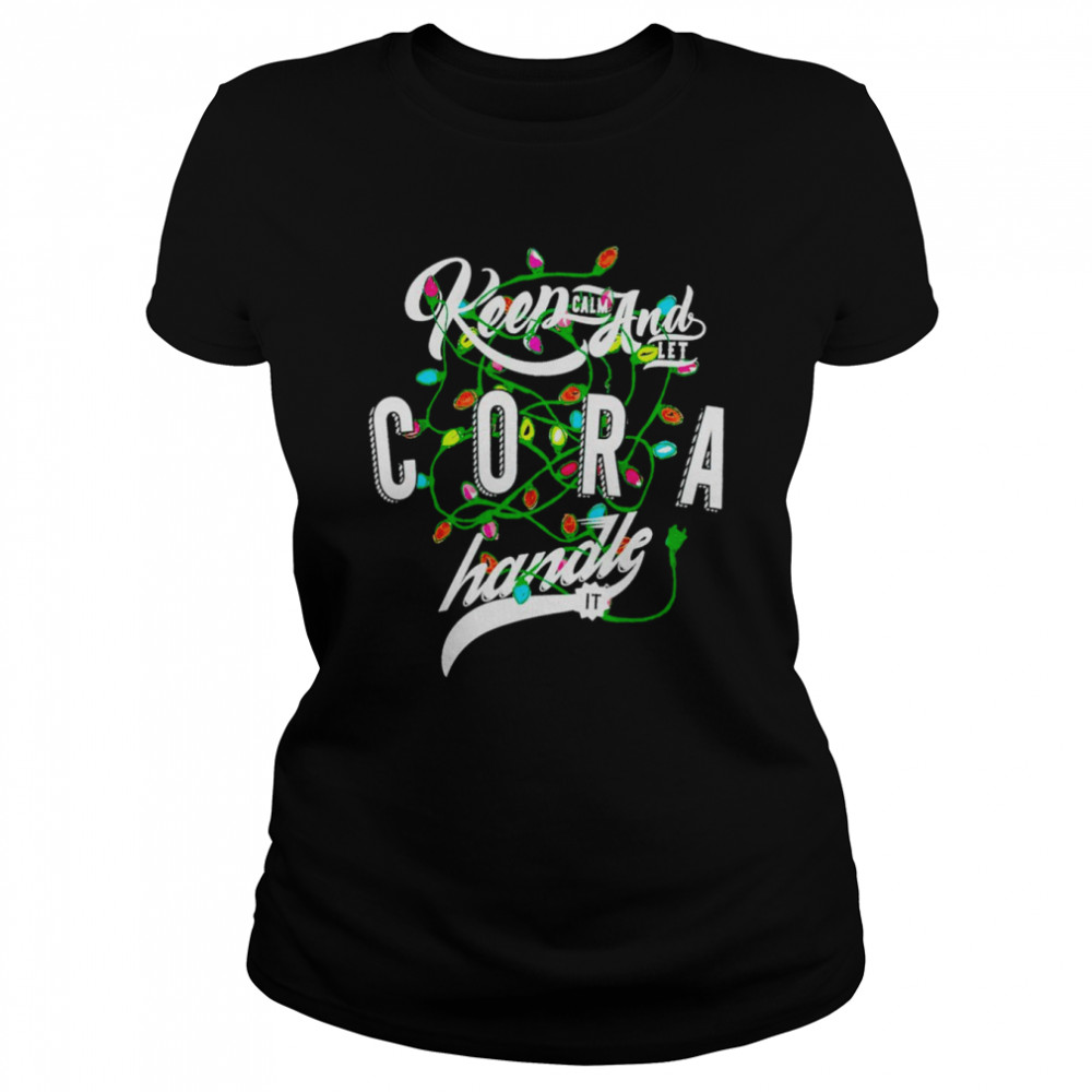 Keep Calm and let Cora handle it shirt Classic Women's T-shirt
