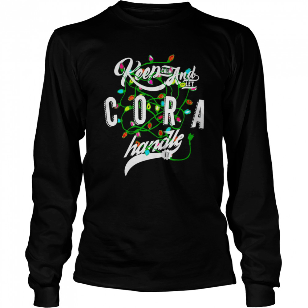 Keep Calm and let Cora handle it shirt Long Sleeved T-shirt
