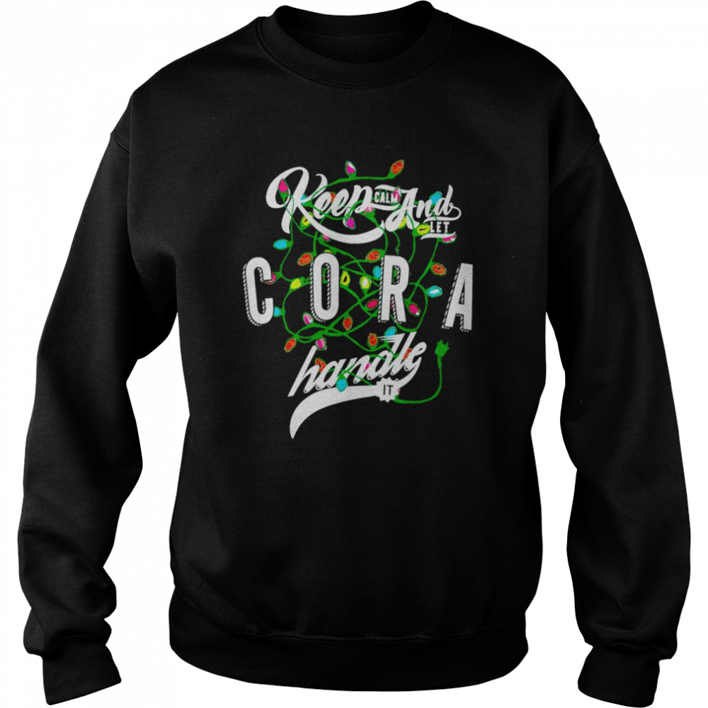 Keep Calm and let Cora handle it shirt Unisex Sweatshirt