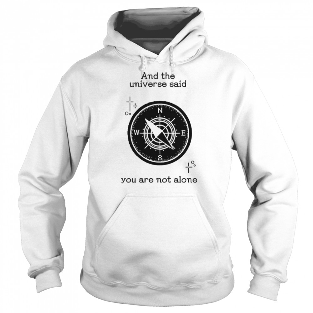 And The Universe Said You Are Not Alone shirt Unisex Hoodie