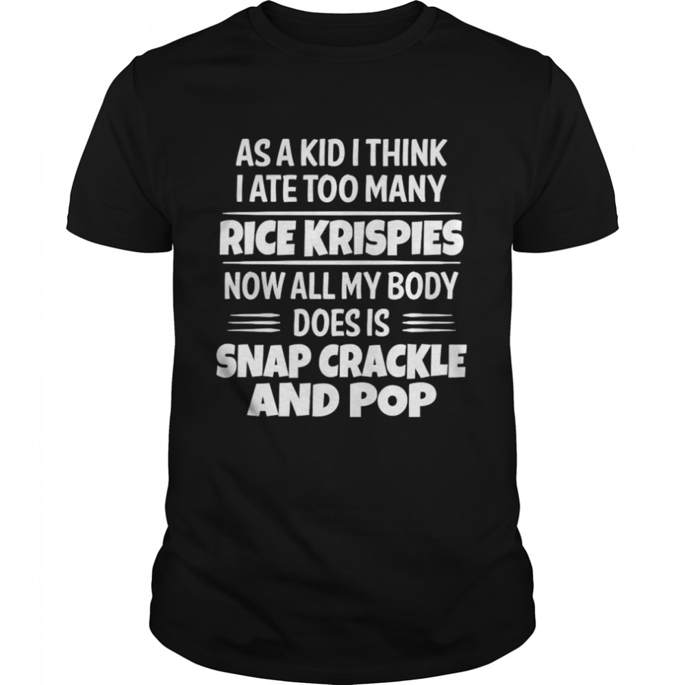 As A Kid I Think I Ate Too Many Rice Krispies Now All My Body Does Is Snap Crackle And Pop 2022  Classic Men's T-shirt