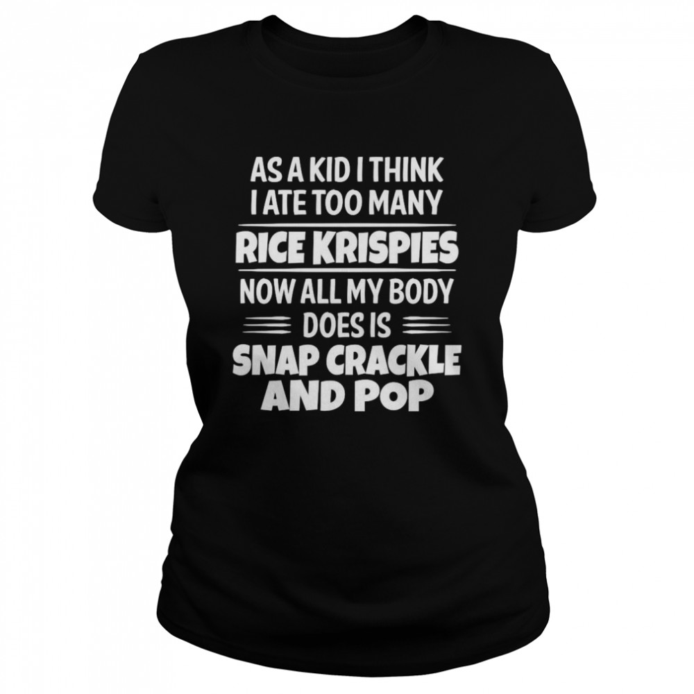 As A Kid I Think I Ate Too Many Rice Krispies Now All My Body Does Is Snap Crackle And Pop 2022  Classic Women's T-shirt