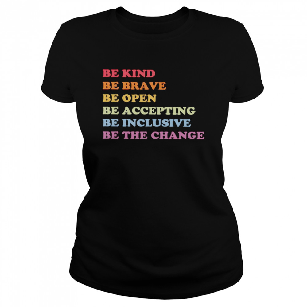 Be kind be brave be open be accepting be inclusive be the change shirt Classic Women's T-shirt