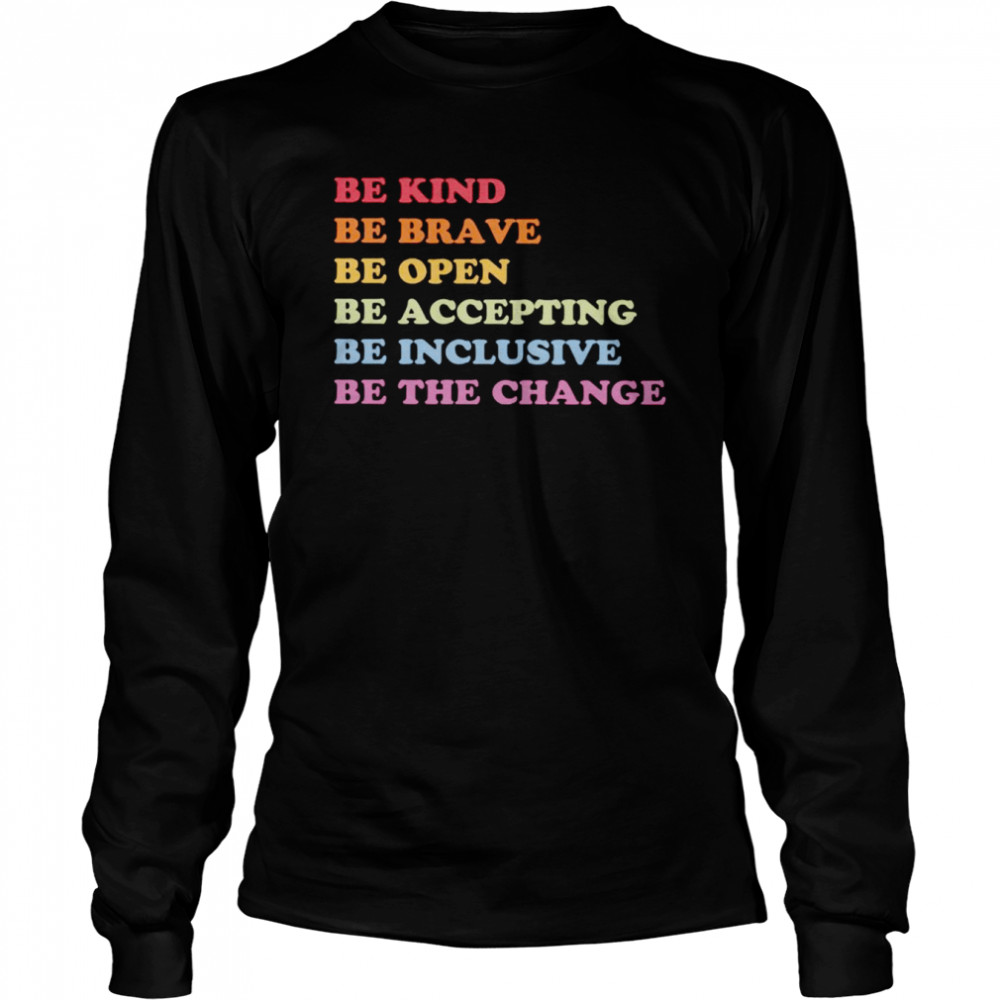 Be kind be brave be open be accepting be inclusive be the change shirt Long Sleeved T-shirt