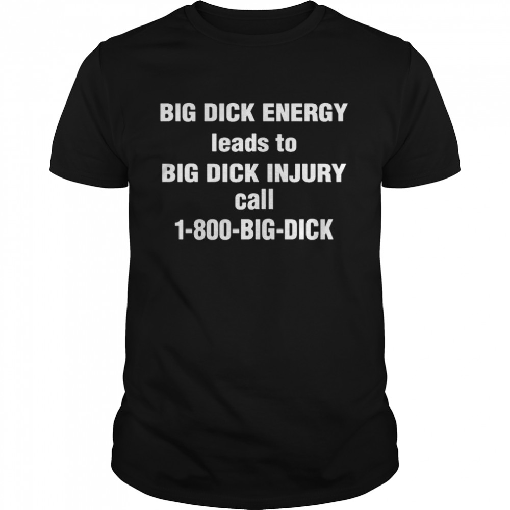 Big Dick Energy Leads To Big Dick Injury Call 1-800-Big-Dick  Classic Men's T-shirt