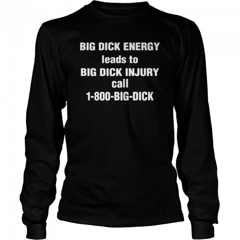 Big Dick Energy Leads To Big Dick Injury Call 1-800-Big-Dick  Long Sleeved T-shirt