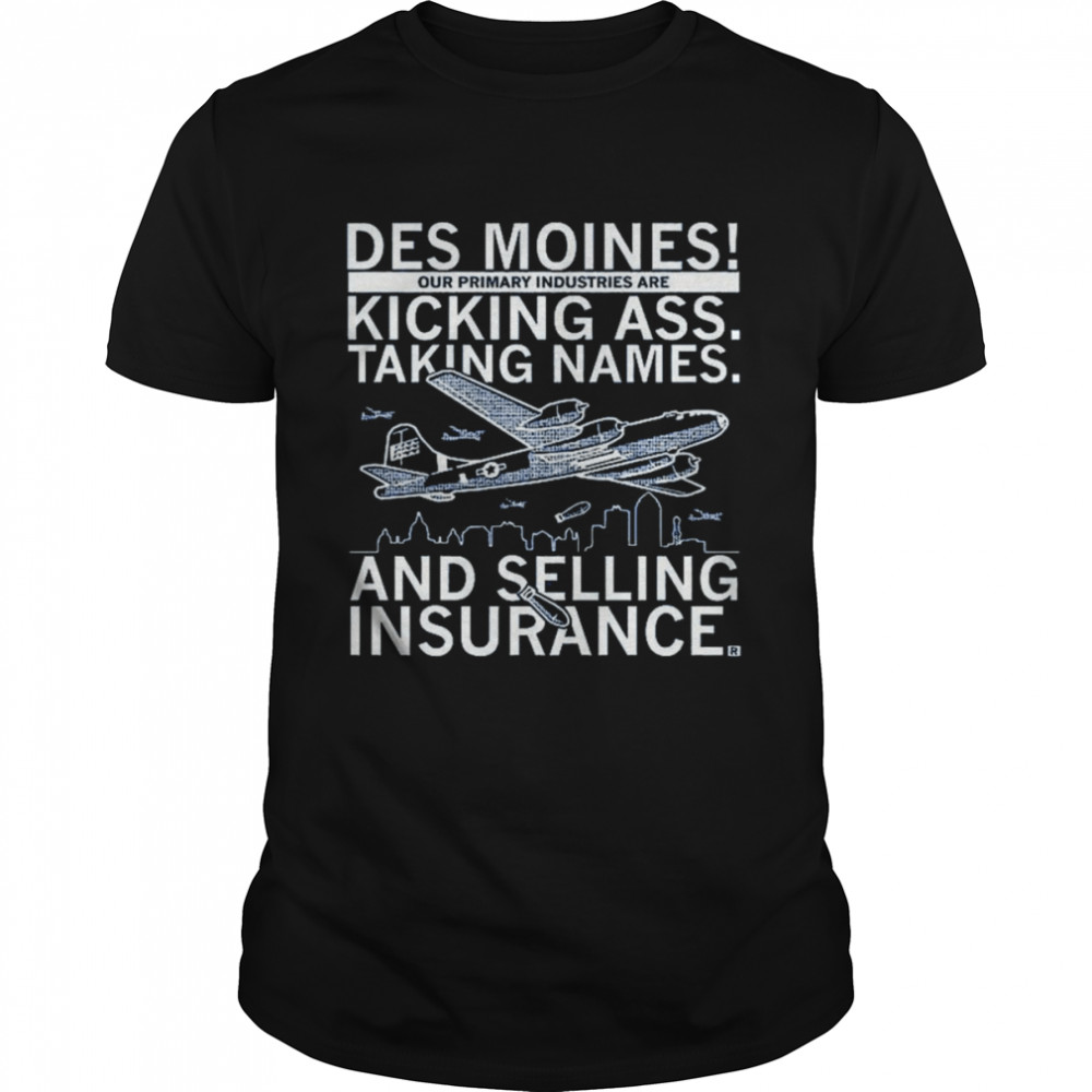 Des moines our primary industries are kicking ass taking names and selling insurance shirt Classic Men's T-shirt