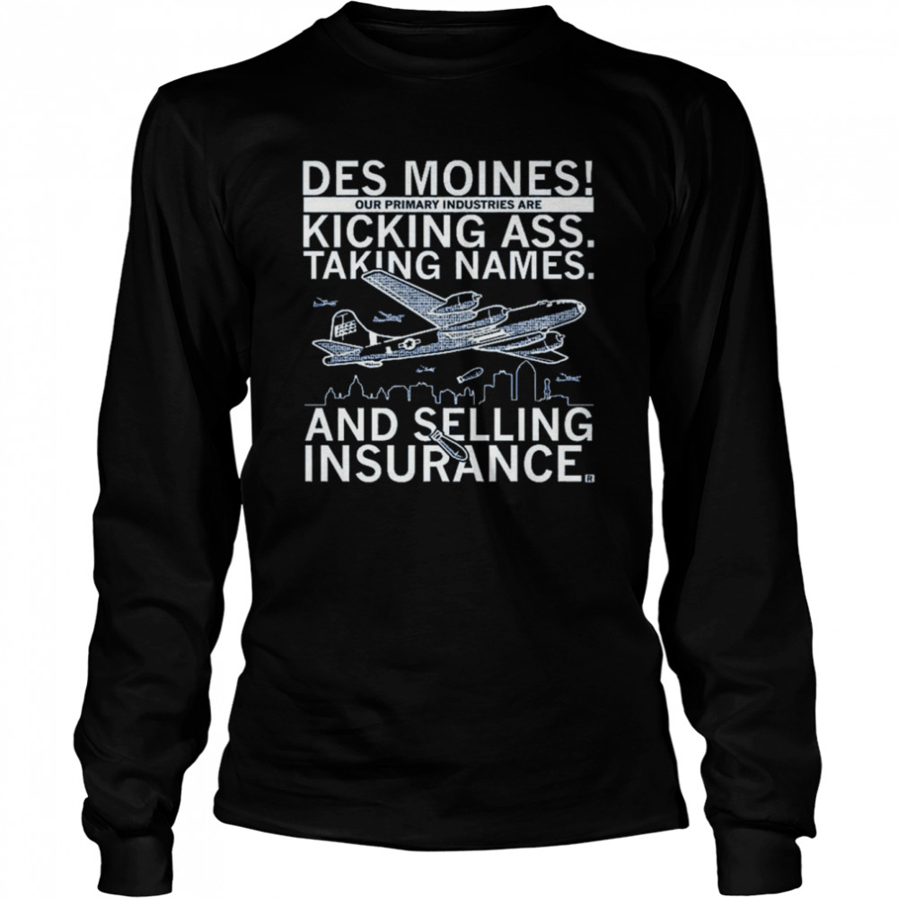 des moines our primary industries are kicking ass taking names and selling insurance shirt long sleeved t shirt