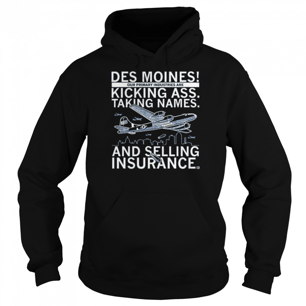 Des moines our primary industries are kicking ass taking names and selling insurance shirt Unisex Hoodie