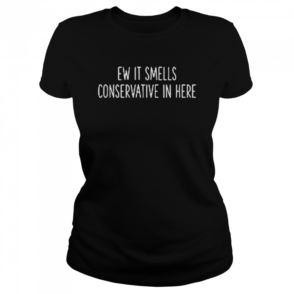 Ew it smells conservative in here shirt Classic Women's T-shirt