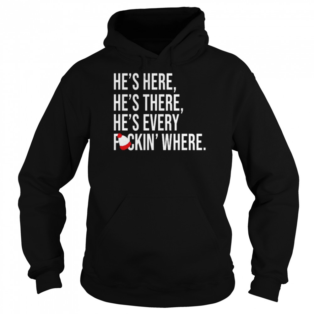 hes here hes there hes every fuckin where shirt unisex hoodie