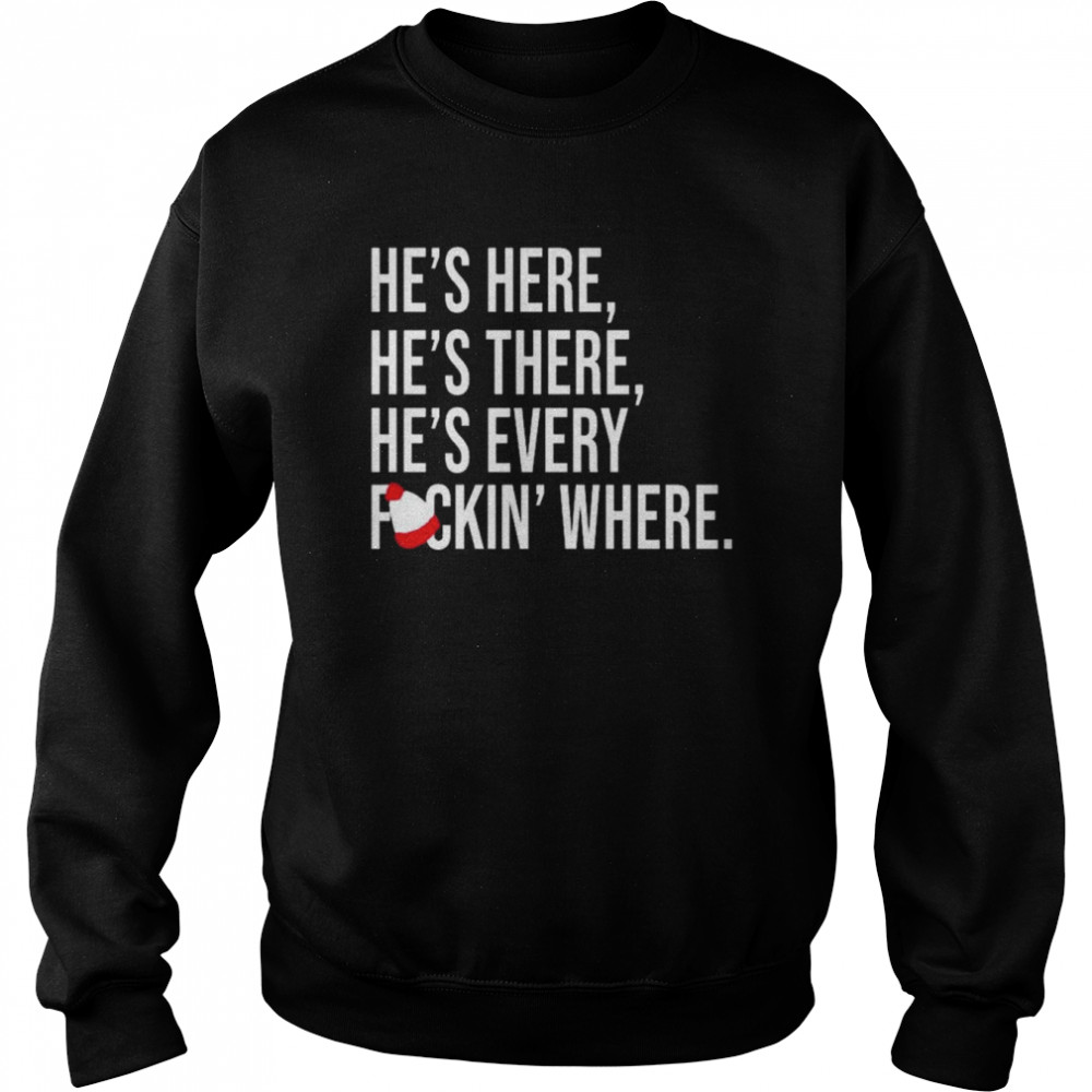 hes here hes there hes every fuckin where shirt unisex sweatshirt