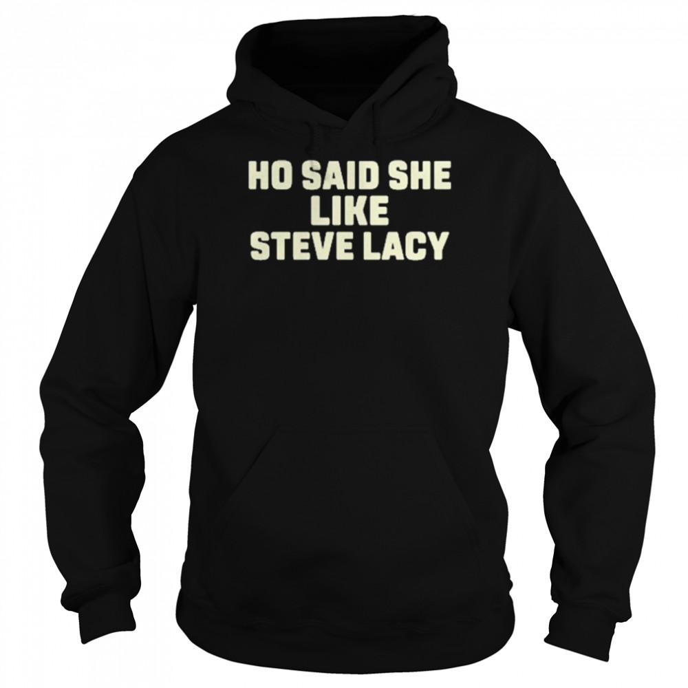 ho said she like steve lacy shirt unisex hoodie