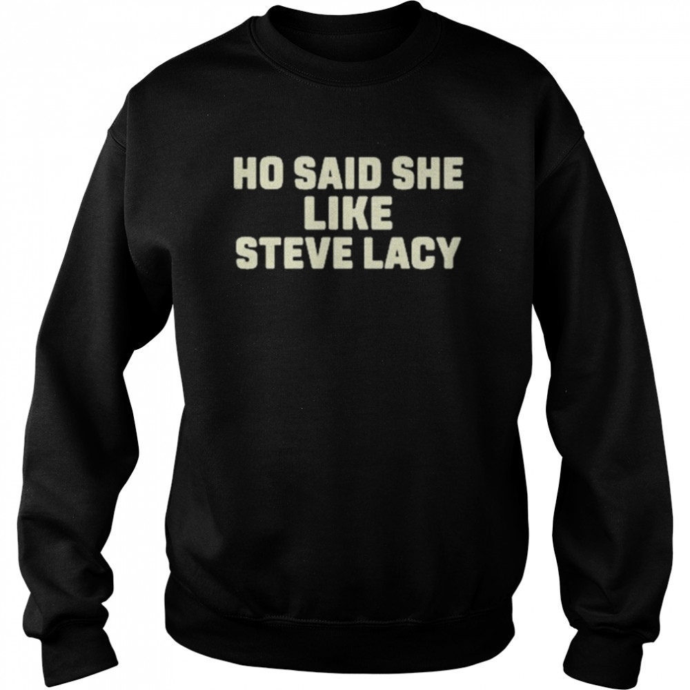 Ho said she like steve lacy shirt Unisex Sweatshirt