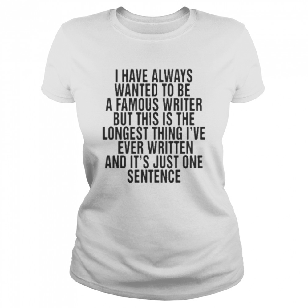 I have always wanted to be a famous writer shirt Classic Women's T-shirt
