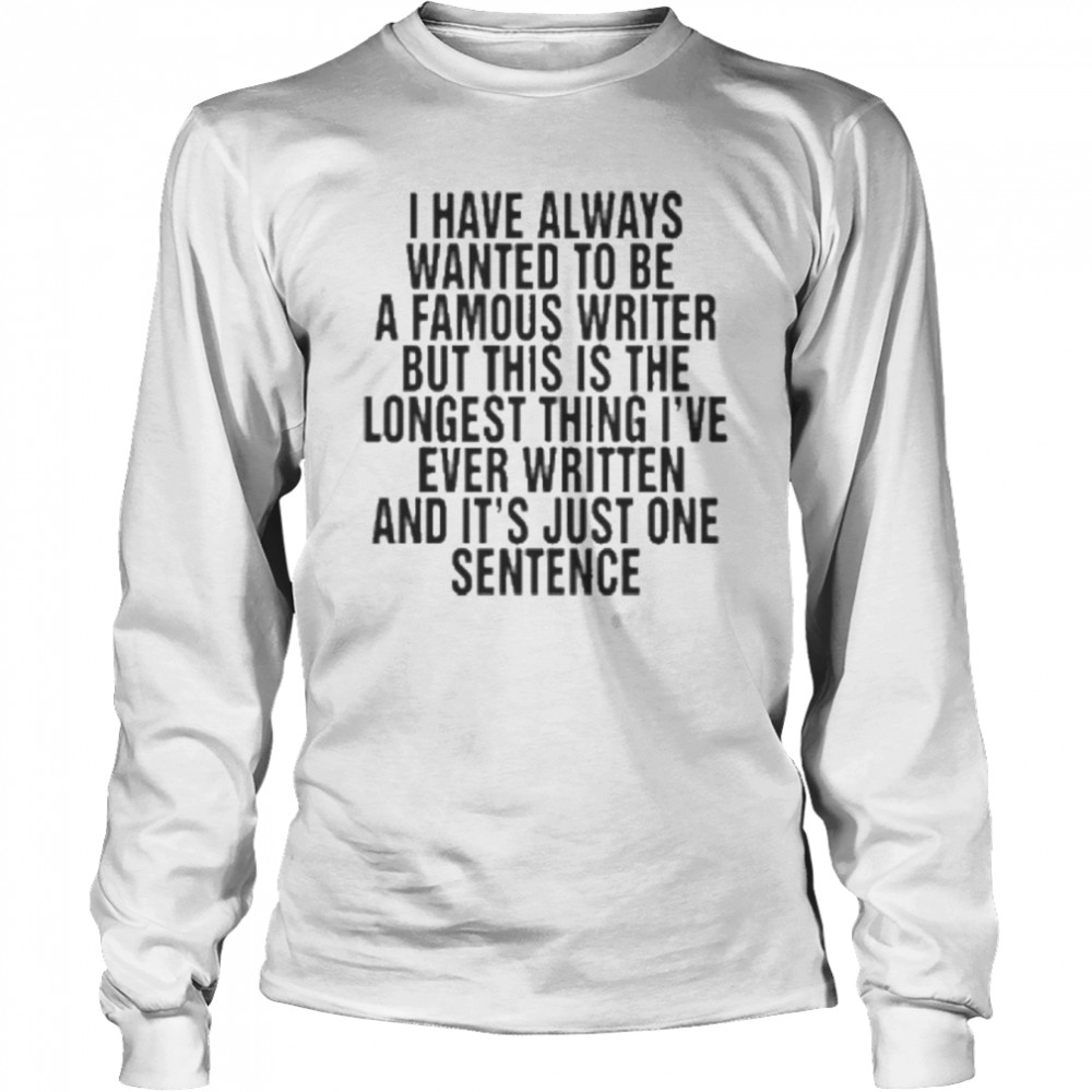 I have always wanted to be a famous writer shirt Long Sleeved T-shirt