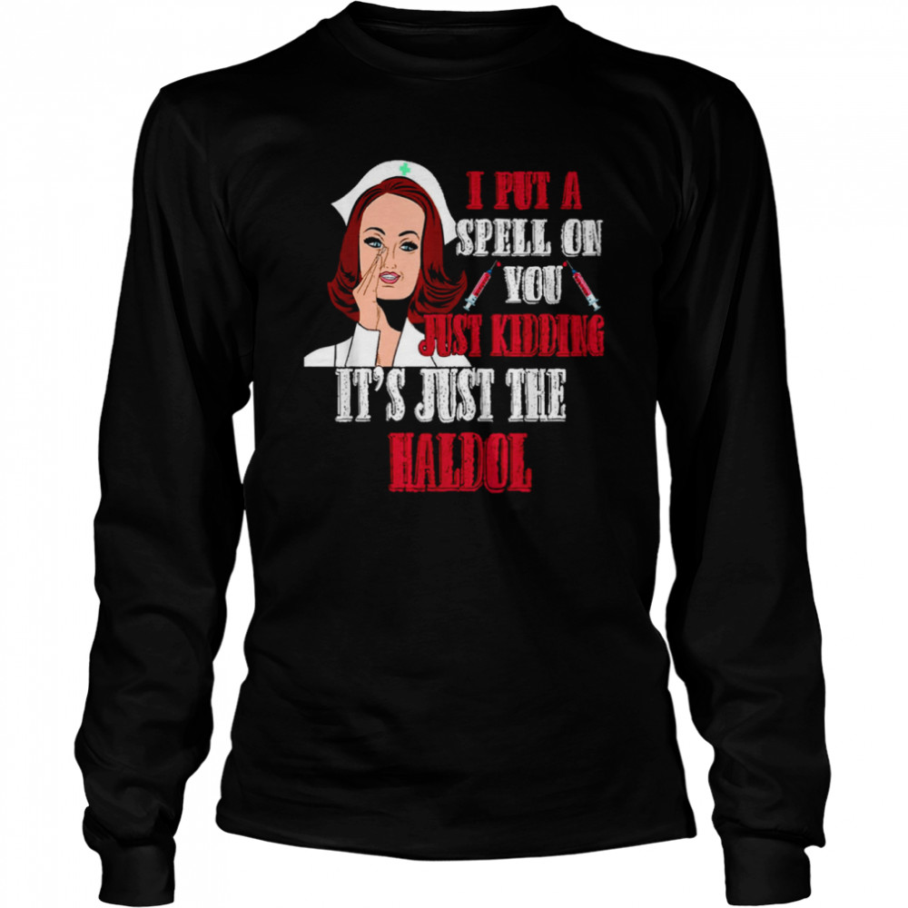 i put a spell on you just kiddings it just the haldol shirt long sleeved t shirt