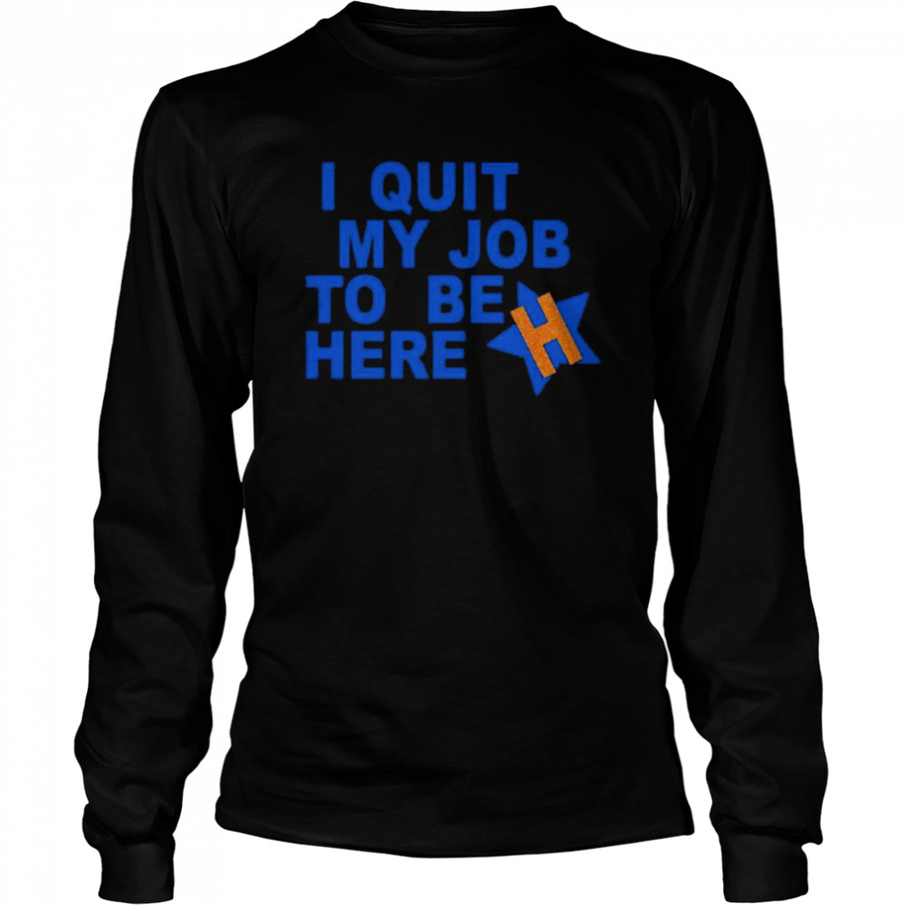 I quit my job to be here shirt Long Sleeved T-shirt