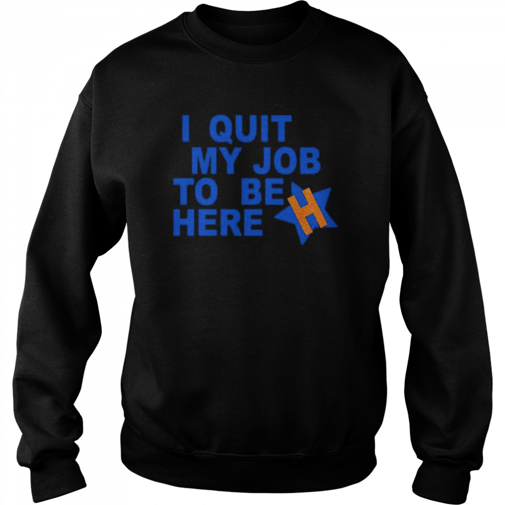 i quit my job to be here shirt unisex sweatshirt